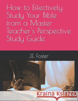 How to Effectively Study Your Bible from a Master Teacher's Perspective-A Study Guide J. E. Foster 9781735327679 R. R. Bowker
