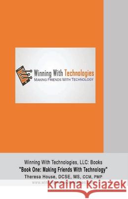 Winning With Technologies, LLC: Book One Making Friends With Technology House, Theresa M. 9781735331119 Winning with Technologies, LLC: Book One