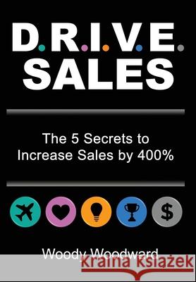 DRIVE Sales: The 5 Secrets to Increase Your Sales by 400% Woody Woodward 9781735331706 Renegade Publishing