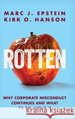Rotten: Why Corporate Misconduct Continues and What to Do about It Marc J. Epstein Kirk O. Hanson 9781735336107 Kirk O. Hanson