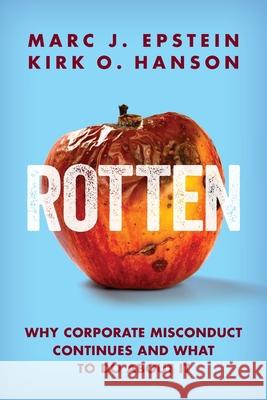 Rotten: Why Corporate Misconduct Continues and What to Do about It Marc J. Epstein Kirk O. Hanson 9781735336114 Kirk O. Hanson