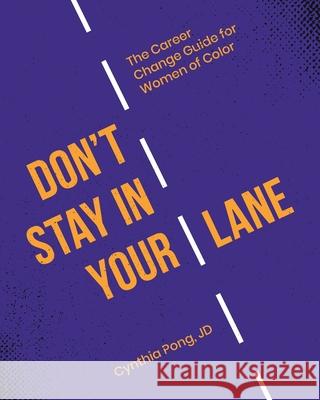 Don't Stay in Your Lane: The Career Change Guide for Women of Color Cynthia Pong 9781735336305 Embrace Change Consulting LLC