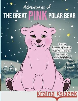 Adventures of the Great Pink Polar Bear: pink polar bear Raymond G. Martin M. T. Martin 9781735336923