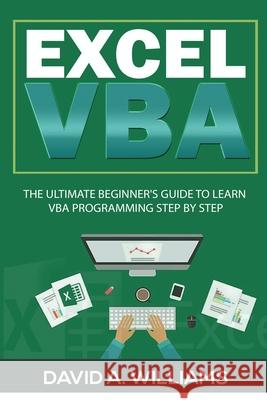 Excel VBA: The Ultimate Beginner's Guide to Learn VBA Programming Step by Step A. Williams, David 9781735338101 David A. Williams