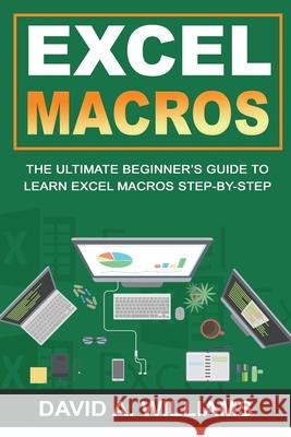 Excel Macros: The Ultimate Beginner's Guide to Learn Excel Macros Step by Step David A 9781735338118 David A. Williams