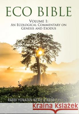 Eco Bible: Volume 1: An Ecological Commentary on Genesis and Exodus Yonatan Neril Leo Dee  9781735338835 Interfaith Center for Sustainable Development