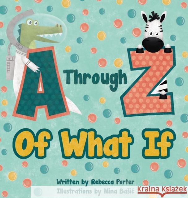 A Through Z Of What If: A Tongue Twisting, Alliteration, Rhyming Alphabet Picture Book. (ABC Animals and More) Porter, Rebecca 9781735339245