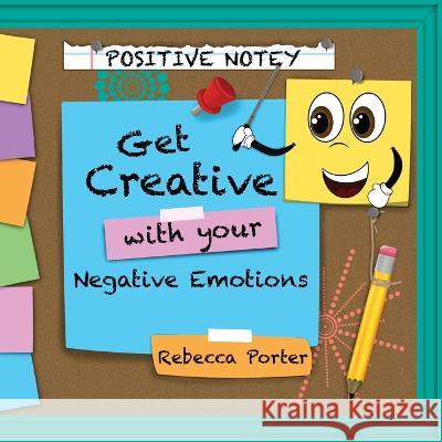 Positive Notey Get Creative with your Negative Emotions: Finding healthy and creative ways to cope with negative emotions Rebecca Porter Rebecca Porter 9781735339290