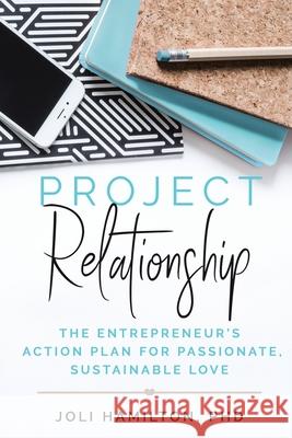 Project Relationship: The Entrepreneur's Action Plan for Passionate, Sustainable Love Joli Hamilton 9781735340302