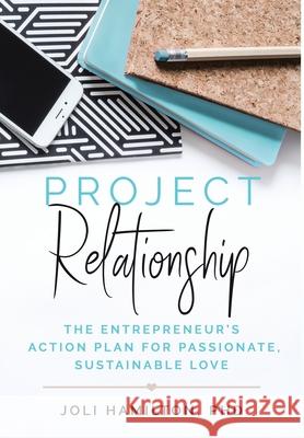 Project Relationship: The Entrepreneur's Action Plan for Passionate, Sustainable Love Joli Hamilton 9781735340319