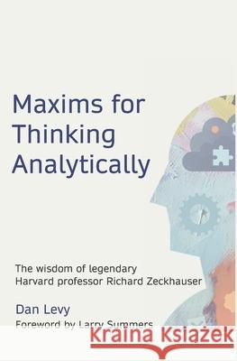 Maxims for Thinking Analytically: The wisdom of legendary Harvard Professor Richard Zeckhauser Dan Levy 9781735340883 Dan Levy