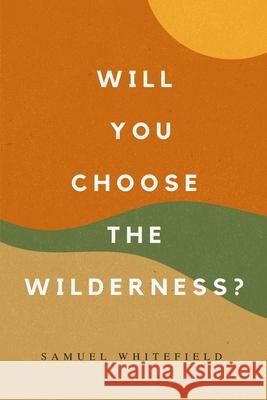 Will You Choose the Wilderness? Samuel Whitefield 9781735345482 One King, Inc