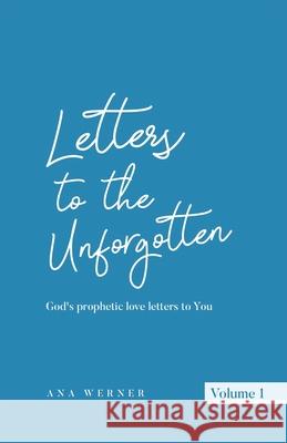 Letters to the Unforgotten: God's prophetic love letters to You Ana Werner 9781735346953 Tall Pine Books