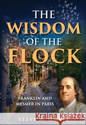 The Wisdom of the Flock: Franklin and Mesmer in Paris Steve M. Gnatz 9781735348018