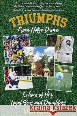 Triumphs From Notre Dame: Echoes of Her Loyal Sons and Daughters Lisa Kelly 9781735348827 Kelly Creations, LLC