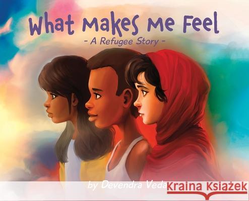 What Makes Me Feel - A Refugee Story: A Refugee Story Devendra Veda Tara Raymo Luana K. Mitten 9781735364131