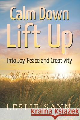 Calm Down, Lift Up Into Joy, Peace and Creativity Leslie Sann 9781735367705