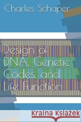 Design of DNA, Genetic Codes, and Life Function Charles Schaper 9781735372136
