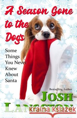 A Season Gone to the Dogs: Some Things You Never Knew About Santa Josh Langston 9781735373317