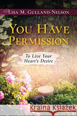 You Have Permission: To Live Your Heart's Desire Lisa M. Gulland-Nelson 9781735373874