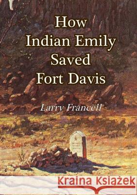 How Indian Emily Saved Fort Davis Larry Francell 9781735380520 Heather Francell