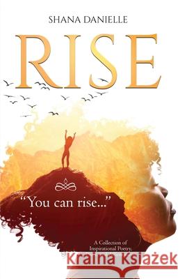 Rise: A Collection of Inspirational Poetry, Prose, and Affirmations Shana Danielle 9781735380605