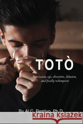 Totò; Narcissism, ego, obsession, delusion, and finally redemption Restivo, Al 9781735384542 Silver Thread Publishing