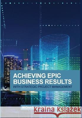 Achieving Epic Business Results with Strategic Project Management Michael Bissonette, Ace Lowder, Thomas Cocotis 9781735399904 Rtconfidence, Inc.
