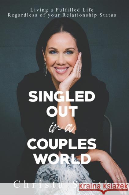 Singled Out in a Couples World: Living a Fulfilled Life Regardless of your Relationship Status Christa Smith 9781735400044