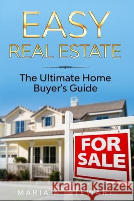 Easy Real Estate: The Ultimate Home Buyer's Guide Geraldine C. Stewart Maria A. Stewart 9781735403427