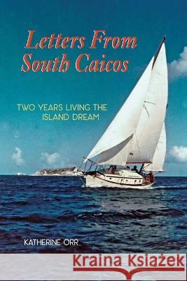 Letters from South Caicos: Two Years Living the Island Dream Katherine Orr 9781735404264