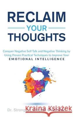 Reclaim Your Thoughts Conquer Negative Self Talk and Negative Thinking by Using Proven Practical Techniques to Improve Your Emotional Intelligence Strong 9781735404554
