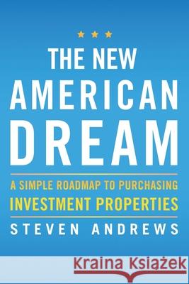 The New American Dream: A Simple Roadmap to Purchasing Investment Properties Steven Andrews 9781735406664 Tasfil Publishing LLC