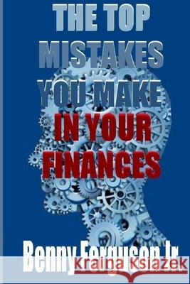 The Top Mistakes You Make In Your Finances Benny R., Jr. Ferguson 9781735411767 Ferguson Company