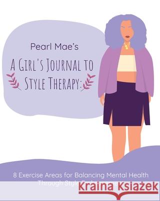 Pearl Mae's A Girl's Journal To Style Therapy: 8 Exercise Areas for Balancing Mental Health Through Style Embracement: 8 Exercise Areas for Balancing Felicia Baxley 9781735414058 Hustle Write Publication LLC
