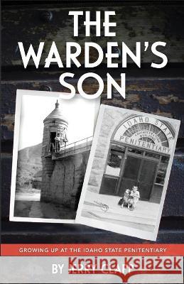 The Warden's Son: Growing Up at the Idaho State Penitentiary Clapp, Jerry 9781735414522 Hidden Shelf Publishing House