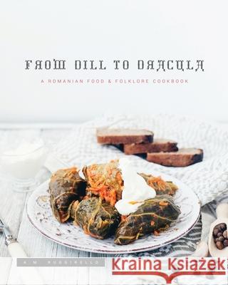 From Dill To Dracula: A Romanian Food & Folklore Cookbook A. M. Ruggirello 9781735420011 Ashley Ruggirello