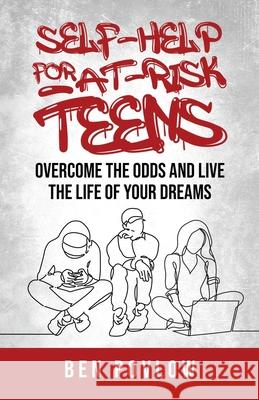 Self-Help for At-Risk Teens: Overcome the Odds and Live the Life of Your Dreams Ben Povlow 9781735422305 Self Help Company, LLC.