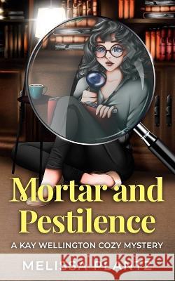 Mortar and Pestilence: A Kay Wellington Cozy Mystery Melissa Plantz   9781735424897 Fire & Grace Publishing, LLC