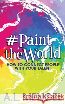 #PaintTheWorld: How To Connect People With Your Talent A. L. Mengel 9781735426600