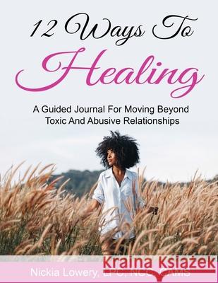 12 Ways to Healing: A Guided Journal For Moving Beyond The Pain Of Toxic And Abusive Relationships Nickia Lowery 9781735429205 Optimal Purpose Counseling & Education LLC