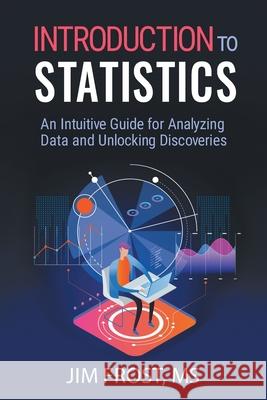 Introduction to Statistics: An Intuitive Guide for Analyzing Data and Unlocking Discoveries Jim Frost 9781735431109 Statistics by Jim Publishing