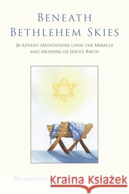 Beneath Bethlehem Skies: 26 Advent Meditations Upon the Miracle and Meaning of Jesus's Birth Brandon Anthony Shuman 9781735440316 Thousand Grain Press