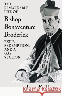 The Remarkable Life of Bishop Bonaventure Broderick: Exile, Redemption, and a Gas Station James K. Hanna 9781735440439