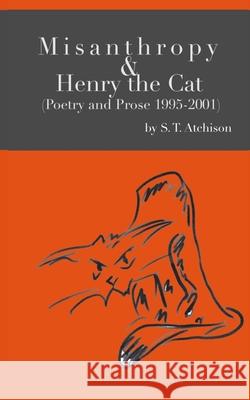 Misanthropy and Henry the Cat: (Poetry and Prose 1995-2001) Steven Todd Atchison 9781735448237 Moodswinger's Press