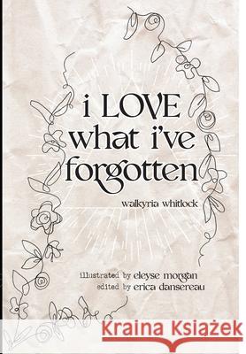 i LOVE what i've forgotten Walkyria Whitlock Eleyse Morgan Erica Dansereau 9781735450315