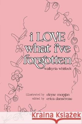 i LOVE what i've forgotten Walkyria Whitlock, Eleyse Morgan, Erica Dansereau 9781735450322