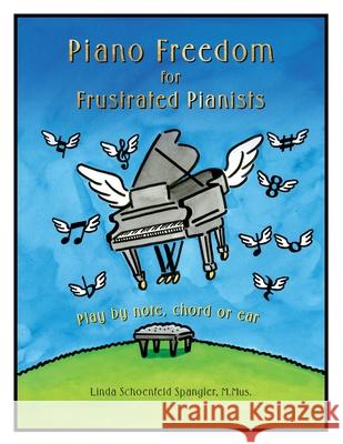 Piano Freedom for Frustrated Pianists: Play by note, chord or ear Linda Schoenfeld Spangler 9781735456515 Whole Brain Piano Institute