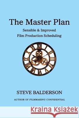 The Master Plan: Sensible & Improved Film Production Scheduling Steve Balderson 9781735456980