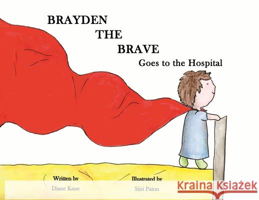 Brayden the Brave Goes to the Hospital Diane Kane Siiri Paton 9781735460406 Diane Kane Publishing